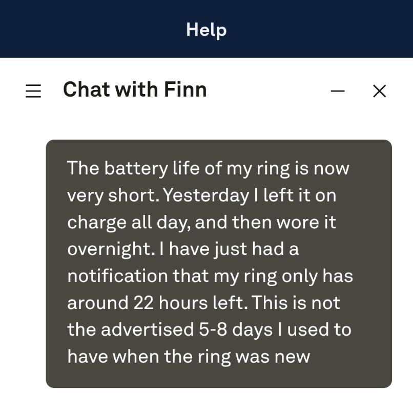 App screenshot of a chat with the bot Finn. I say: "The battery life of my ring is now very short. Yesterday I left it on charge all day, and then wore it overnight. I have just had a notification that my ring only has around 22 hours left. This is not the advertised 5-8 days I used to have when the ring was new"